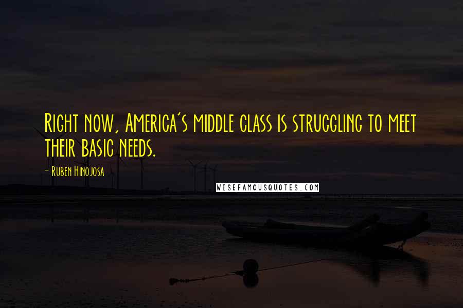 Ruben Hinojosa Quotes: Right now, America's middle class is struggling to meet their basic needs.