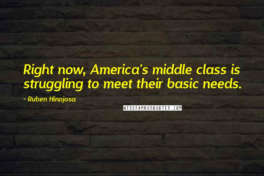 Ruben Hinojosa Quotes: Right now, America's middle class is struggling to meet their basic needs.
