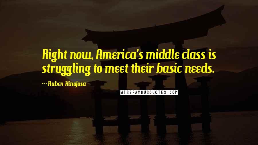 Ruben Hinojosa Quotes: Right now, America's middle class is struggling to meet their basic needs.