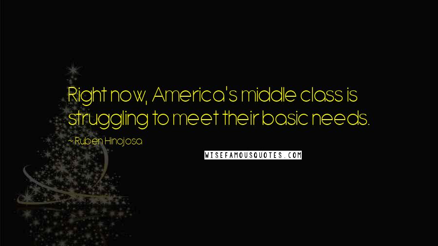 Ruben Hinojosa Quotes: Right now, America's middle class is struggling to meet their basic needs.