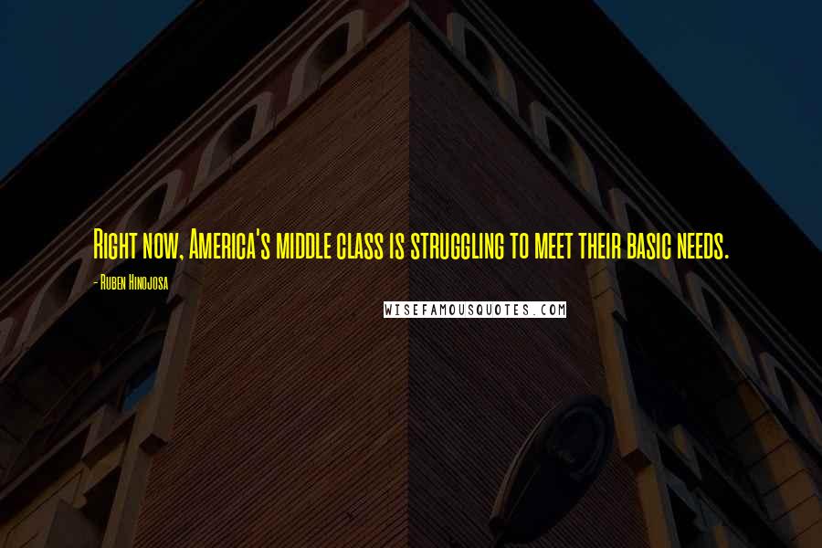 Ruben Hinojosa Quotes: Right now, America's middle class is struggling to meet their basic needs.
