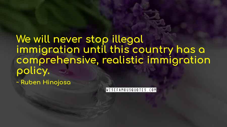 Ruben Hinojosa Quotes: We will never stop illegal immigration until this country has a comprehensive, realistic immigration policy.
