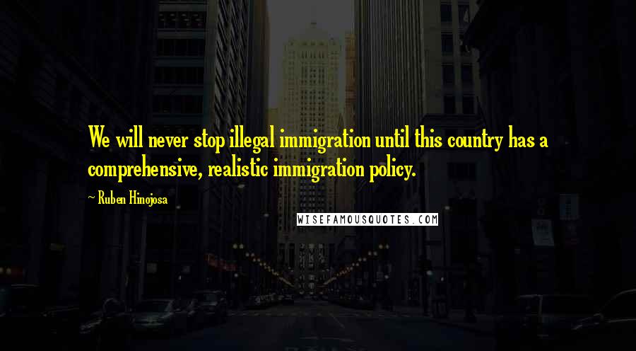 Ruben Hinojosa Quotes: We will never stop illegal immigration until this country has a comprehensive, realistic immigration policy.