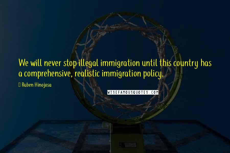 Ruben Hinojosa Quotes: We will never stop illegal immigration until this country has a comprehensive, realistic immigration policy.