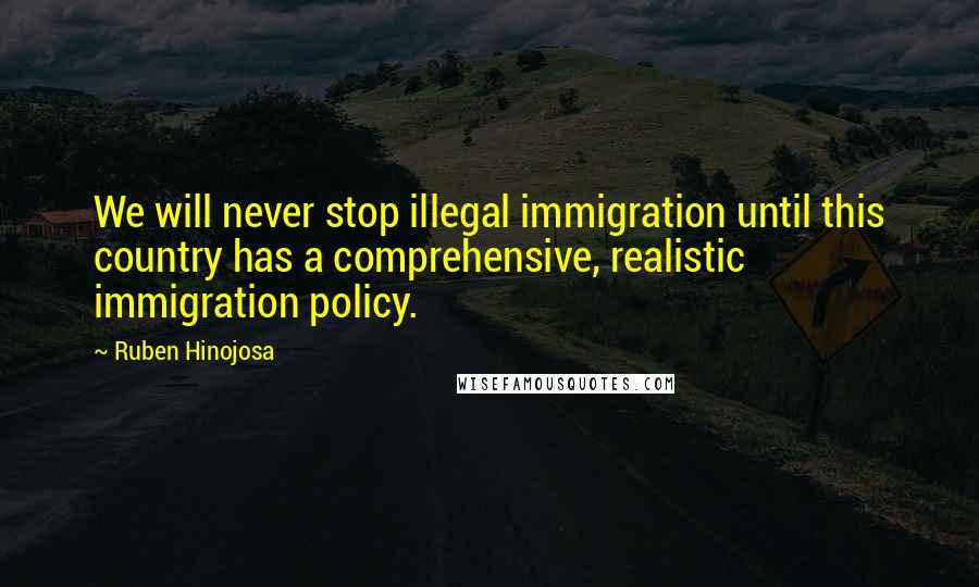 Ruben Hinojosa Quotes: We will never stop illegal immigration until this country has a comprehensive, realistic immigration policy.