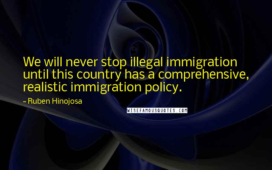 Ruben Hinojosa Quotes: We will never stop illegal immigration until this country has a comprehensive, realistic immigration policy.