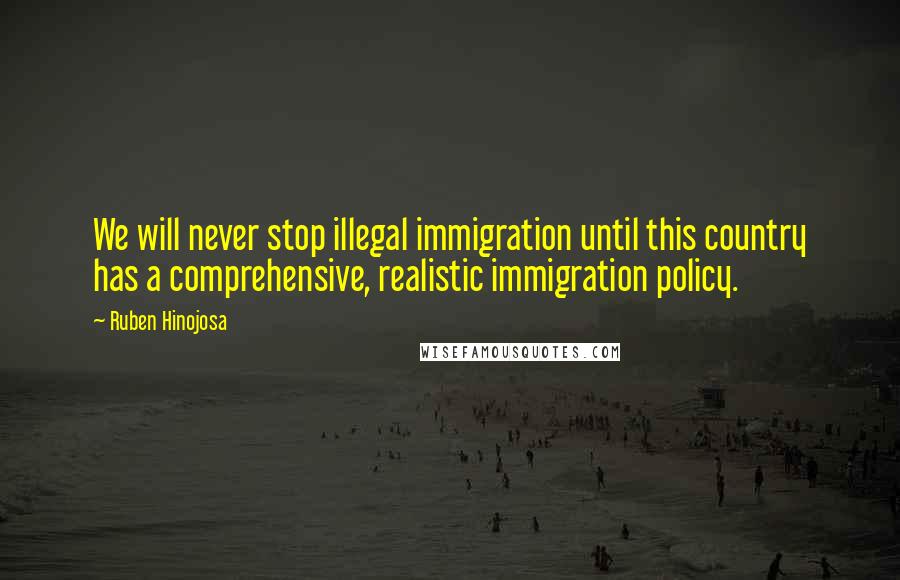 Ruben Hinojosa Quotes: We will never stop illegal immigration until this country has a comprehensive, realistic immigration policy.