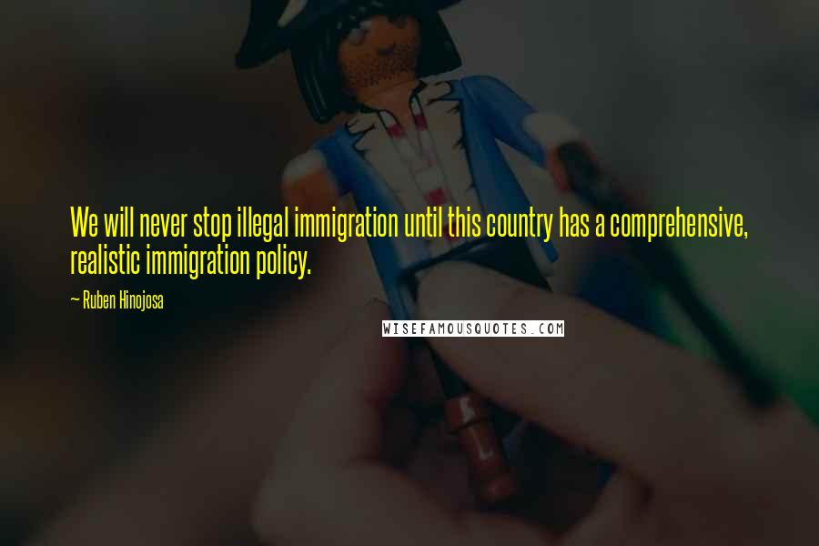 Ruben Hinojosa Quotes: We will never stop illegal immigration until this country has a comprehensive, realistic immigration policy.