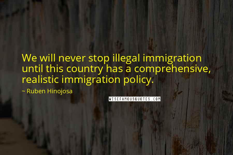 Ruben Hinojosa Quotes: We will never stop illegal immigration until this country has a comprehensive, realistic immigration policy.