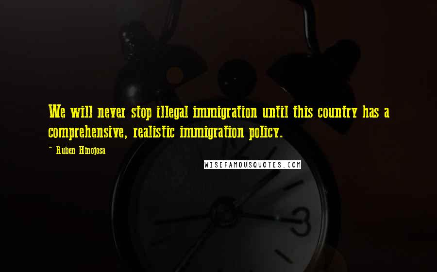 Ruben Hinojosa Quotes: We will never stop illegal immigration until this country has a comprehensive, realistic immigration policy.