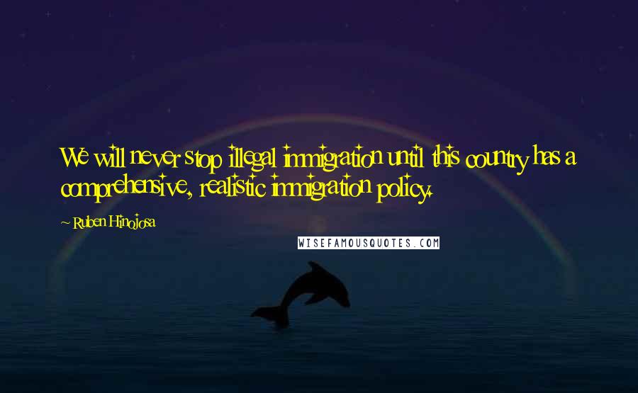 Ruben Hinojosa Quotes: We will never stop illegal immigration until this country has a comprehensive, realistic immigration policy.