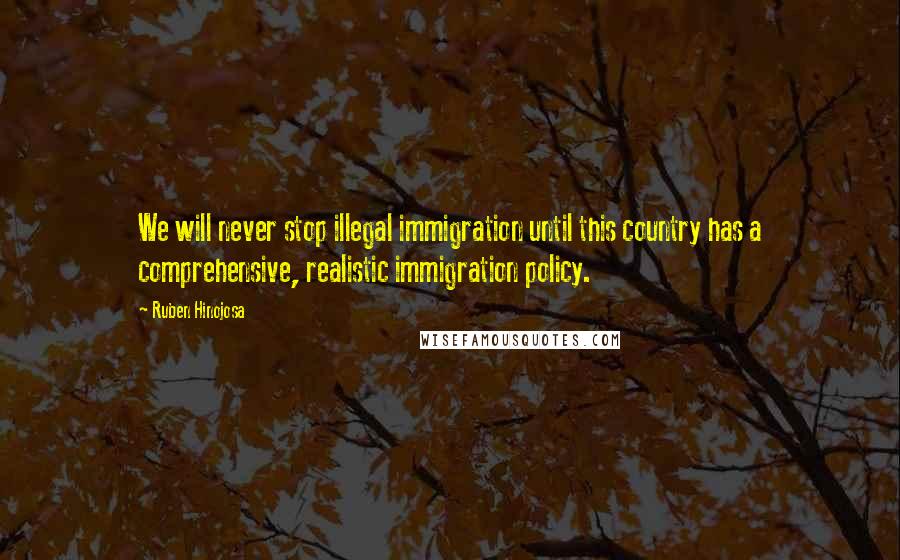 Ruben Hinojosa Quotes: We will never stop illegal immigration until this country has a comprehensive, realistic immigration policy.