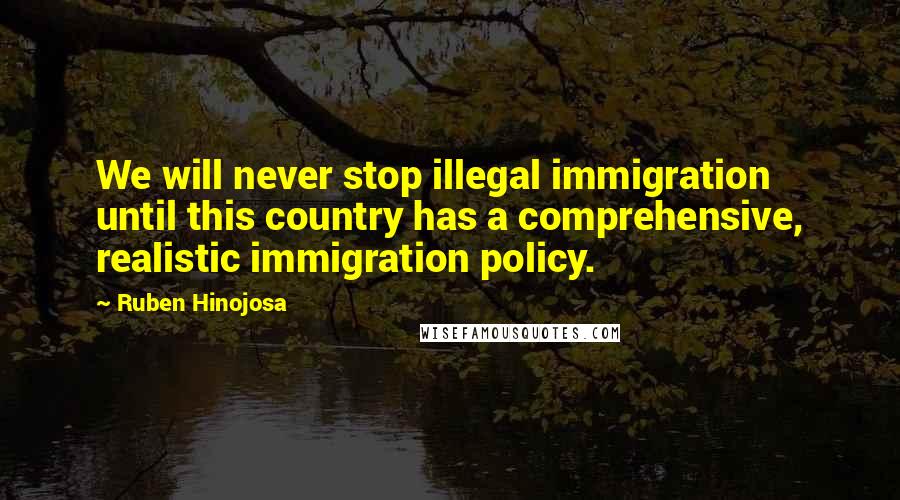 Ruben Hinojosa Quotes: We will never stop illegal immigration until this country has a comprehensive, realistic immigration policy.