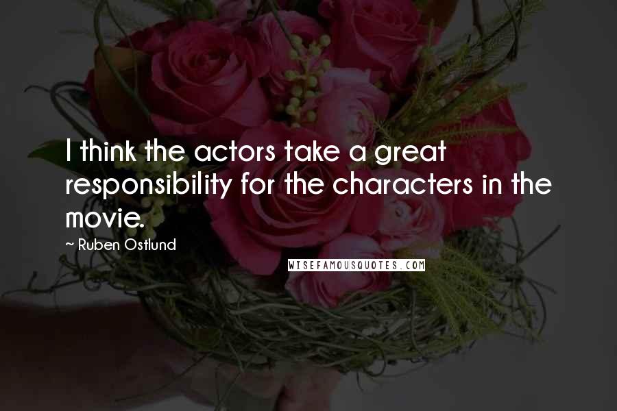 Ruben Ostlund Quotes: I think the actors take a great responsibility for the characters in the movie.