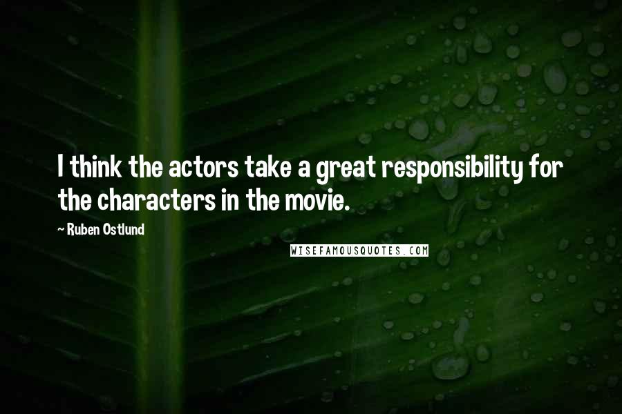 Ruben Ostlund Quotes: I think the actors take a great responsibility for the characters in the movie.