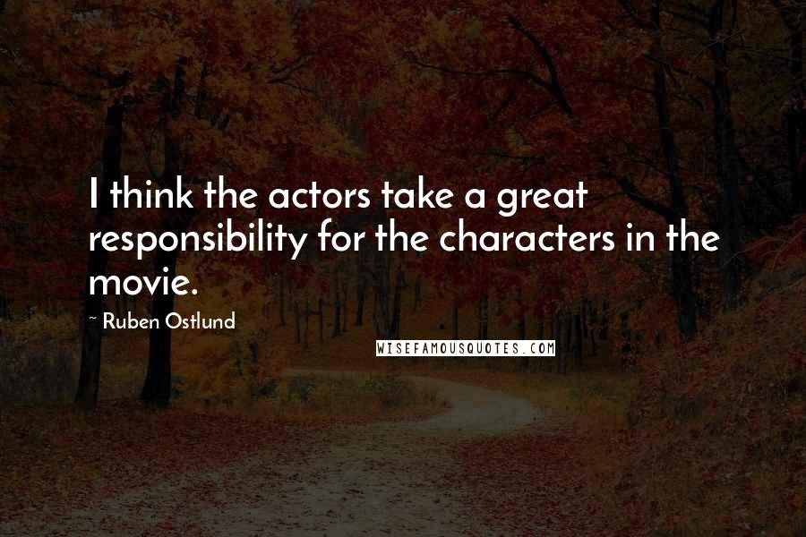 Ruben Ostlund Quotes: I think the actors take a great responsibility for the characters in the movie.