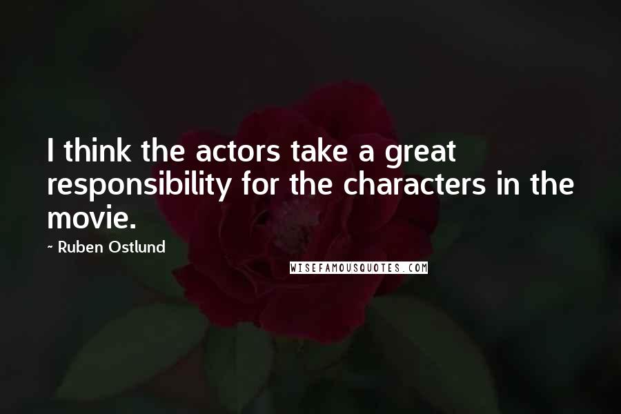 Ruben Ostlund Quotes: I think the actors take a great responsibility for the characters in the movie.