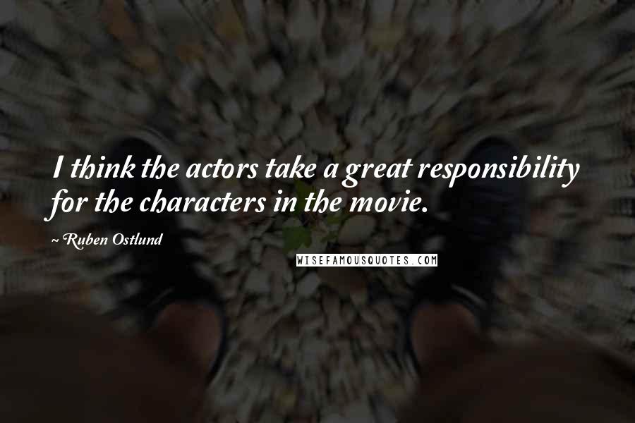 Ruben Ostlund Quotes: I think the actors take a great responsibility for the characters in the movie.