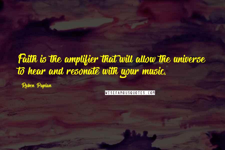 Ruben Papian Quotes: Faith is the amplifier that will allow the universe to hear and resonate with your music.