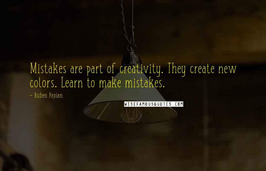 Ruben Papian Quotes: Mistakes are part of creativity. They create new colors. Learn to make mistakes.