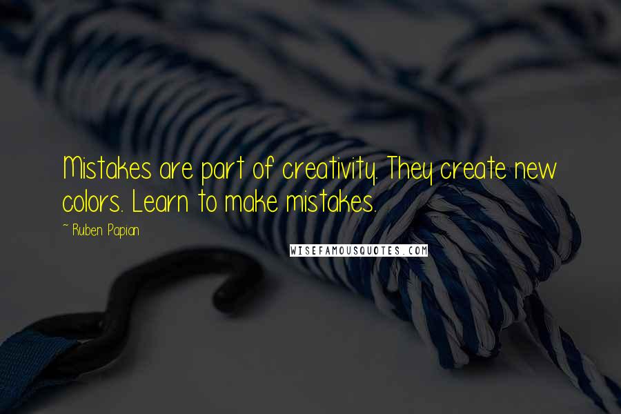 Ruben Papian Quotes: Mistakes are part of creativity. They create new colors. Learn to make mistakes.