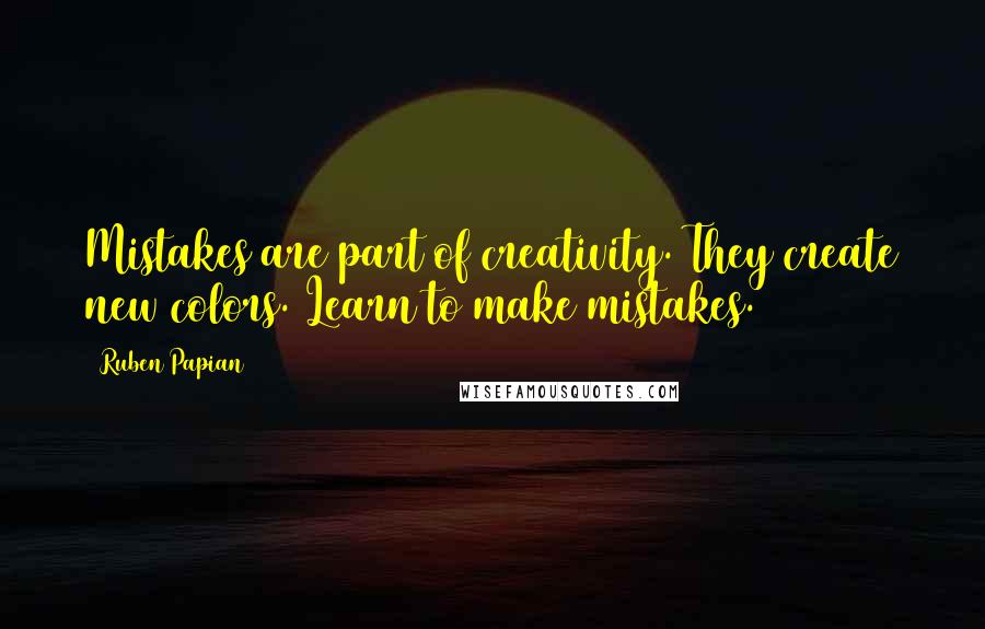 Ruben Papian Quotes: Mistakes are part of creativity. They create new colors. Learn to make mistakes.