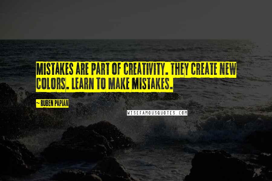 Ruben Papian Quotes: Mistakes are part of creativity. They create new colors. Learn to make mistakes.