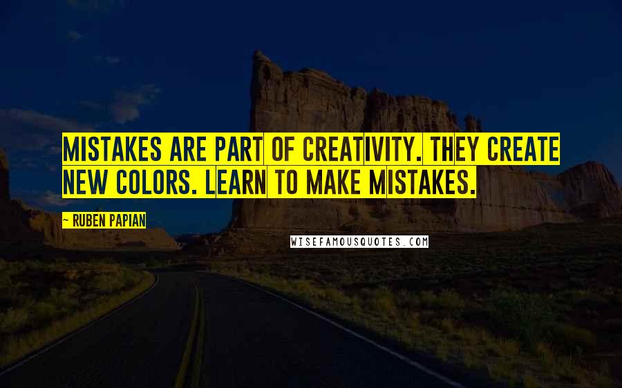 Ruben Papian Quotes: Mistakes are part of creativity. They create new colors. Learn to make mistakes.