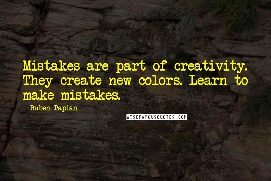 Ruben Papian Quotes: Mistakes are part of creativity. They create new colors. Learn to make mistakes.