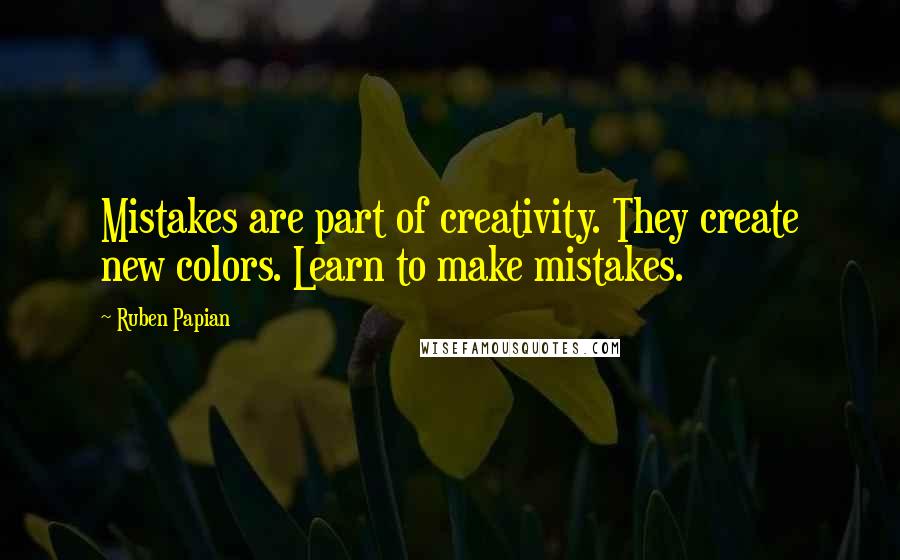 Ruben Papian Quotes: Mistakes are part of creativity. They create new colors. Learn to make mistakes.