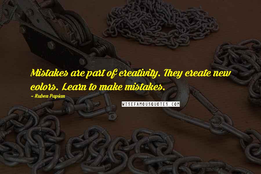 Ruben Papian Quotes: Mistakes are part of creativity. They create new colors. Learn to make mistakes.