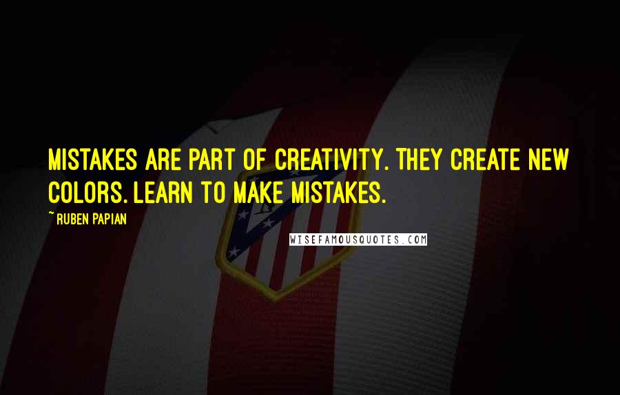 Ruben Papian Quotes: Mistakes are part of creativity. They create new colors. Learn to make mistakes.