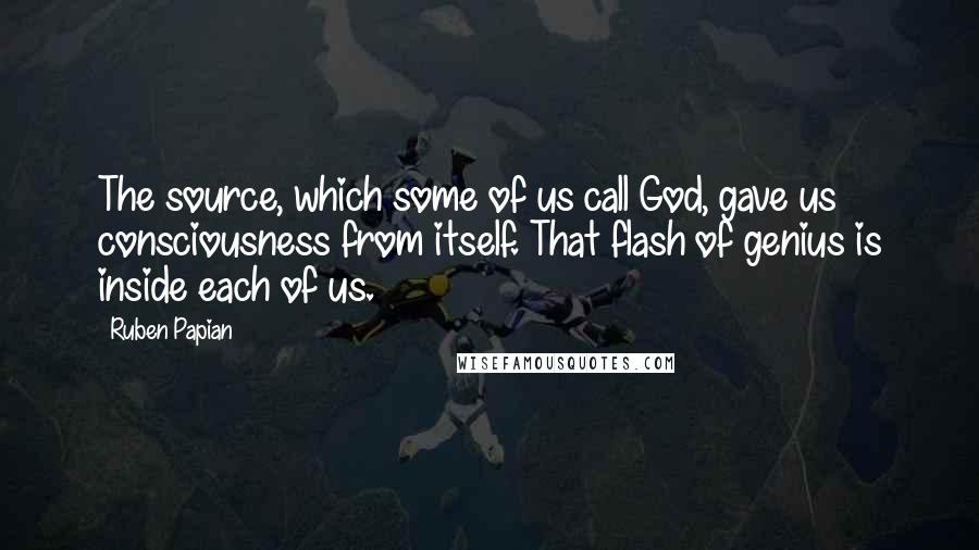 Ruben Papian Quotes: The source, which some of us call God, gave us consciousness from itself. That flash of genius is inside each of us.