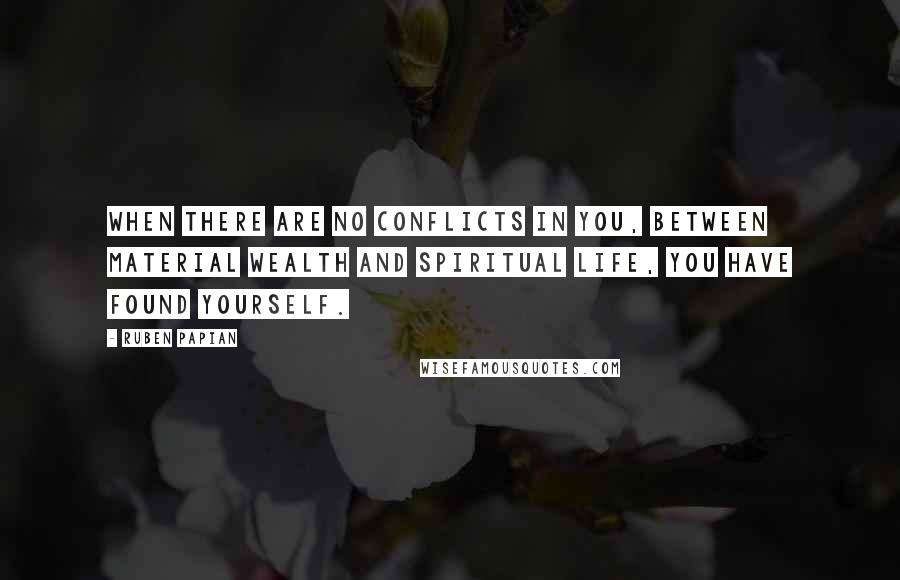 Ruben Papian Quotes: When there are no conflicts In you, between material wealth and spiritual life, you have found yourself.