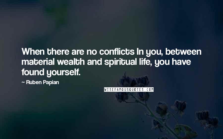 Ruben Papian Quotes: When there are no conflicts In you, between material wealth and spiritual life, you have found yourself.