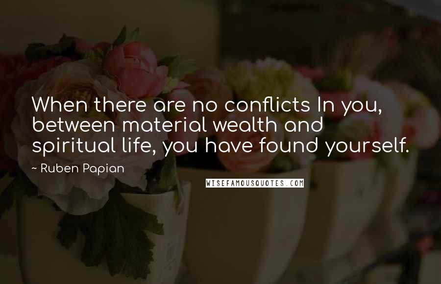 Ruben Papian Quotes: When there are no conflicts In you, between material wealth and spiritual life, you have found yourself.