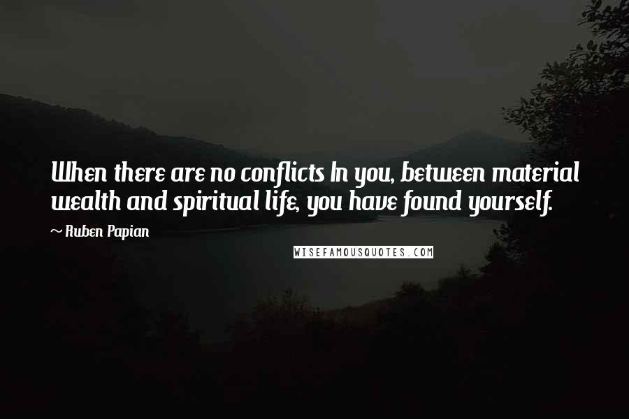Ruben Papian Quotes: When there are no conflicts In you, between material wealth and spiritual life, you have found yourself.