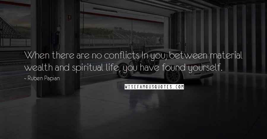 Ruben Papian Quotes: When there are no conflicts In you, between material wealth and spiritual life, you have found yourself.
