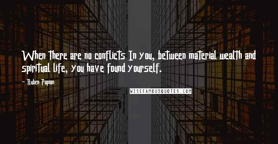Ruben Papian Quotes: When there are no conflicts In you, between material wealth and spiritual life, you have found yourself.