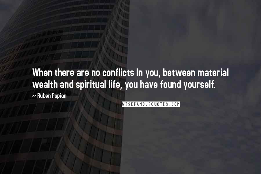 Ruben Papian Quotes: When there are no conflicts In you, between material wealth and spiritual life, you have found yourself.