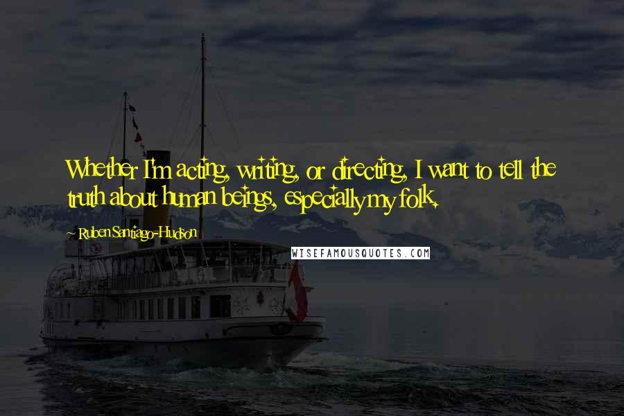 Ruben Santiago-Hudson Quotes: Whether I'm acting, writing, or directing, I want to tell the truth about human beings, especially my folk.