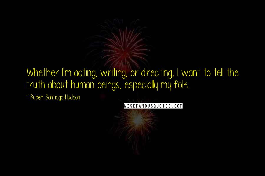 Ruben Santiago-Hudson Quotes: Whether I'm acting, writing, or directing, I want to tell the truth about human beings, especially my folk.