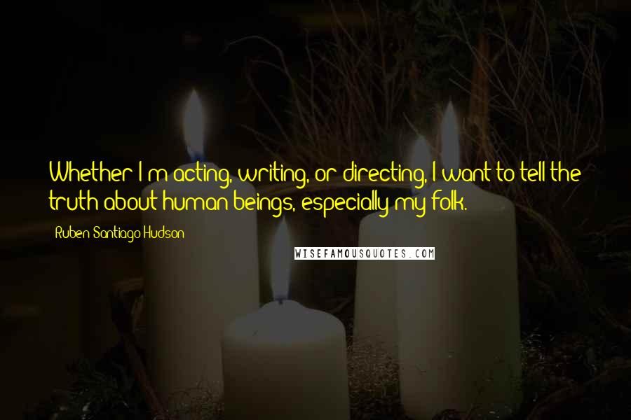 Ruben Santiago-Hudson Quotes: Whether I'm acting, writing, or directing, I want to tell the truth about human beings, especially my folk.