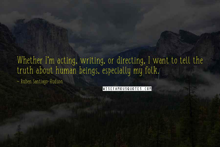 Ruben Santiago-Hudson Quotes: Whether I'm acting, writing, or directing, I want to tell the truth about human beings, especially my folk.