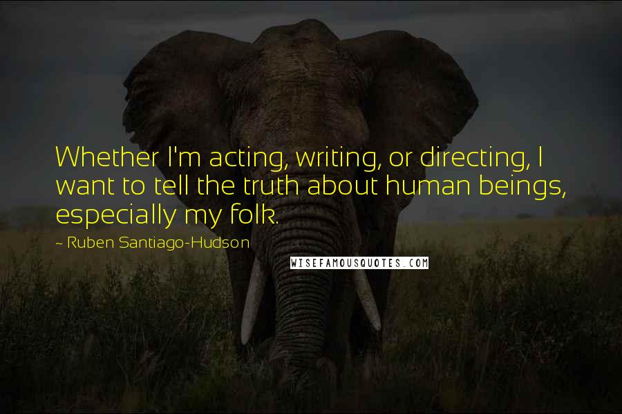 Ruben Santiago-Hudson Quotes: Whether I'm acting, writing, or directing, I want to tell the truth about human beings, especially my folk.
