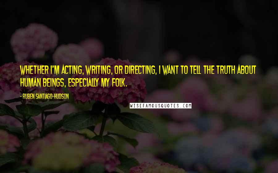 Ruben Santiago-Hudson Quotes: Whether I'm acting, writing, or directing, I want to tell the truth about human beings, especially my folk.