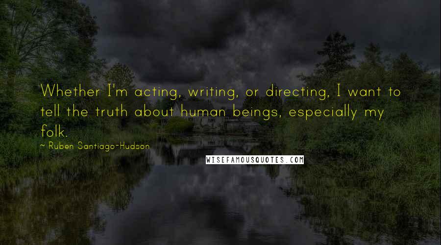 Ruben Santiago-Hudson Quotes: Whether I'm acting, writing, or directing, I want to tell the truth about human beings, especially my folk.