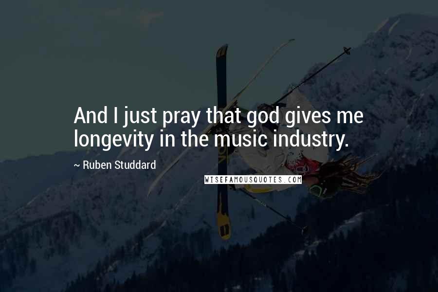 Ruben Studdard Quotes: And I just pray that god gives me longevity in the music industry.