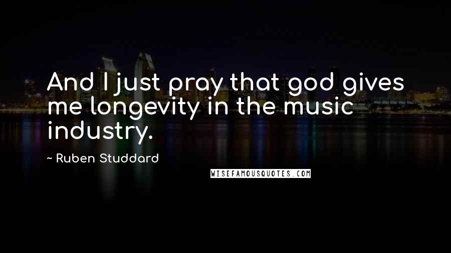 Ruben Studdard Quotes: And I just pray that god gives me longevity in the music industry.