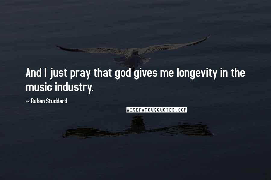 Ruben Studdard Quotes: And I just pray that god gives me longevity in the music industry.